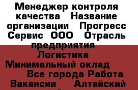 Менеджер контроля качества › Название организации ­ Прогресс Сервис, ООО › Отрасль предприятия ­ Логистика › Минимальный оклад ­ 30 000 - Все города Работа » Вакансии   . Алтайский край,Алейск г.